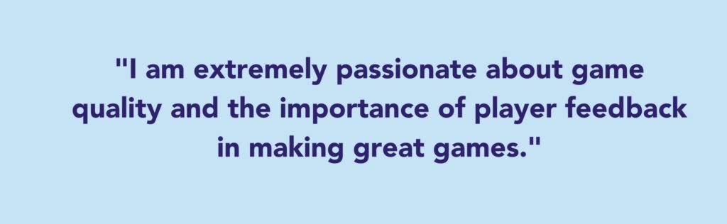 The quote says: I am extremely passionate about game quality and the importance of player feedback in making great games