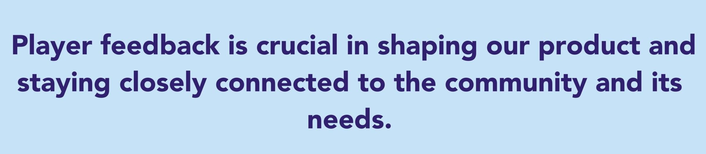 The quote says: Player feedback is crucial in shaping our product and staying closely connected to the community and its needs.